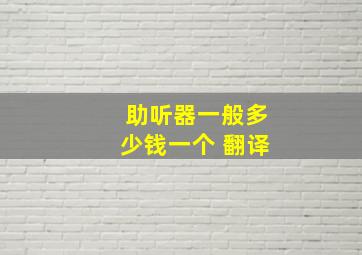 助听器一般多少钱一个 翻译